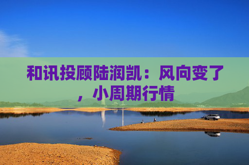 和讯投顾陆润凯：风向变了，小周期行情