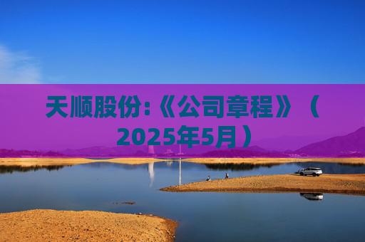 天顺股份:《公司章程》（2025年5月）