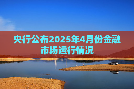 央行公布2025年4月份金融市场运行情况  第1张 央行公布2025年4月份金融市场运行情况  第1张