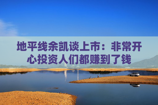 地平线余凯谈上市:非常开心投资人们都赚到了钱  第1张 地平线余凯谈上市:非常开心投资人们都赚到了钱  第1张