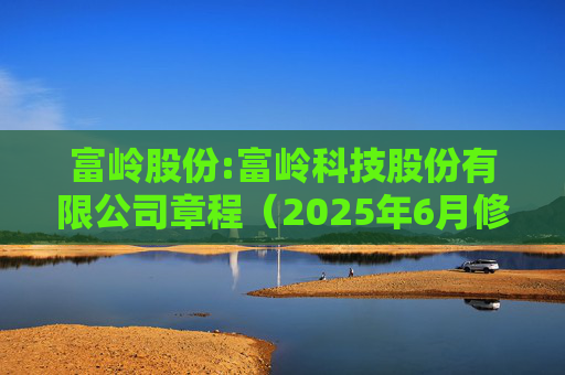 富岭股份:富岭科技股份有限公司章程（2025年6月修订）