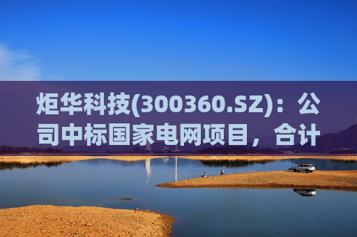 炬华科技(300360.SZ)：公司中标国家电网项目，合计中标金额1.97亿元  第1张