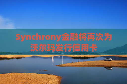 Synchrony金融将再次为沃尔玛发行信用卡  第1张 Synchrony金融将再次为沃尔玛发行信用卡  第1张
