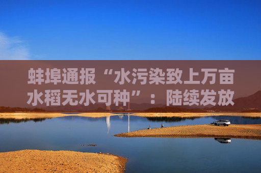 蚌埠通报“水污染致上万亩水稻无水可种”:陆续发放农业保险赔付  第1张 蚌埠通报“水污染致上万亩水稻无水可种”:陆续发放农业保险赔付  第1张