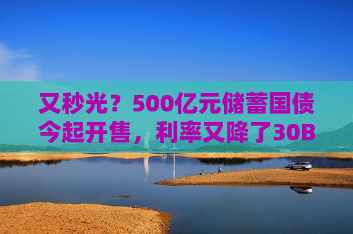 又秒光？500亿元储蓄国债今起开售，利率又降了30BP  第1张